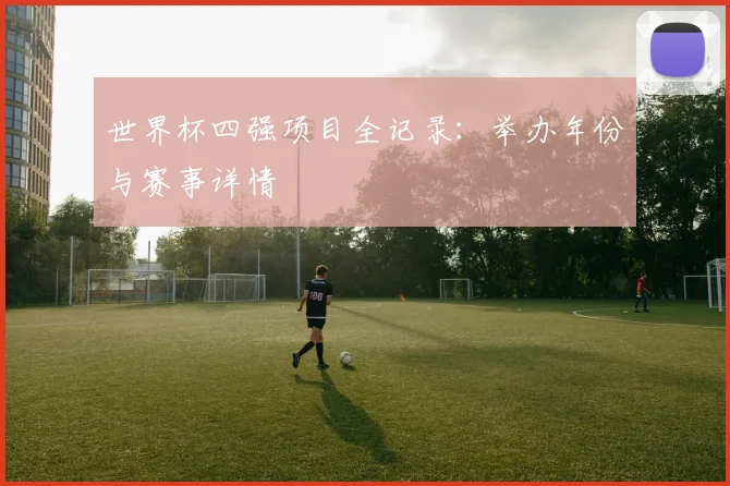 世界杯四强项目全记录：举办年份与赛事详情