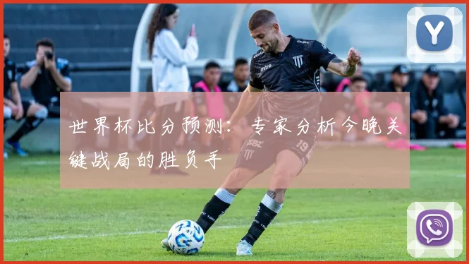 世界杯比分预测：专家分析今晚关键战局的胜负手