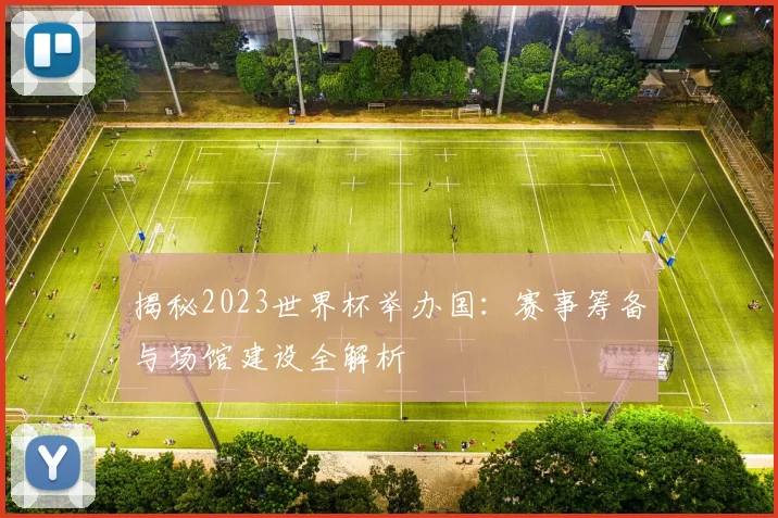 揭秘2023世界杯举办国：赛事筹备与场馆建设全解析
